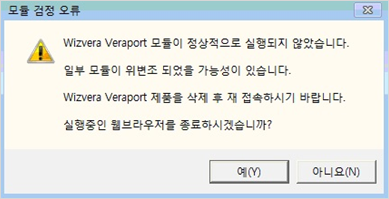Wizvera Veraport 모듈이 정상적으로 실행되지 않았습니다. 일부 모듈이 위변조 되었을 가능성이 있습니다. Wizvera Veraport 제품을 삭제 후 재접속하시기 바랍니다. 실행중인 웹브라우저를 종료하시겠습니까? 메시지 예시